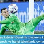 Fenerbahçe kalecisi Dominik Livakovic kimdir, kaç yaşında ve hangi takımlarda oynadı?